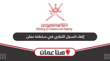 خطوات إلغاء السجل التجاري في سلطنة عمان 2024 أون لاين