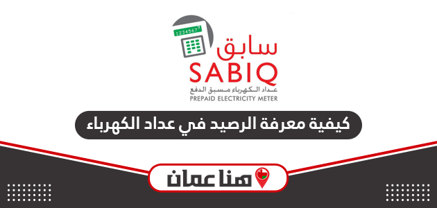 كيفية معرفة الرصيد في عداد الكهرباء سلطنة عمان