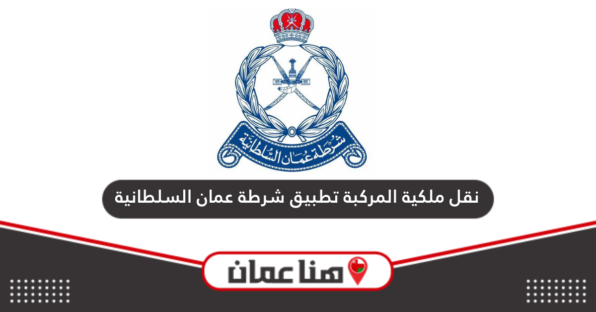 خطوات نقل ملكية المركبة أون لاين عبر تطبيق شرطة عمان السلطانية